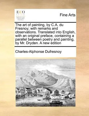 Arta de a picta, de C.A. Du Fresnoy; cu remarci și observații. Tradus în limba engleză, cu o prefață originală, conținând o paralelă Betwe - The Art of Painting, by C.A. Du Fresnoy; With Remarks and Observations. Translated Into English, with an Original Preface, Containing a Parallel Betwe
