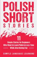 Povestiri poloneze scurte: 11 Simple Stories for Beginners Who Want to Learn Polish in Less Time While Also Having Fun - Polish Short Stories: 11 Simple Stories for Beginners Who Want to Learn Polish in Less Time While Also Having Fun