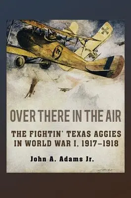 Over There in the Air: The Fightin' Texas Aggies în Primul Război Mondial, 1917-1918 - Over There in the Air: The Fightin' Texas Aggies in World War I, 1917-1918