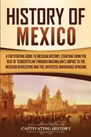 Istoria Mexicului: Un ghid captivant al istoriei Mexicului, începând de la ridicarea Tenochtitlan, prin Imperiul lui Maximilian, până la Mexi - History of Mexico: A Captivating Guide to Mexican History, Starting from the Rise of Tenochtitlan through Maximilian's Empire to the Mexi