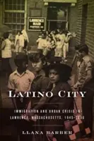 Orașul latino: Imigrație și criză urbană în Lawrence, Massachusetts, 1945-2000 - Latino City: Immigration and Urban Crisis in Lawrence, Massachusetts, 1945-2000