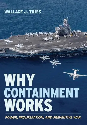 De ce funcționează contenția: Putere, proliferare și război preventiv - Why Containment Works: Power, Proliferation, and Preventive War