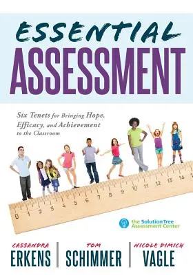 Evaluarea esențială: Six Tenets for Bringing Hope, Efficacy, and Achievement to the Classroom--Deepen Teachers' Understanding of Assessment (Șase principii pentru a aduce speranță, eficacitate și realizări în clasă - Aprofundați înțelegerea evaluării de către profesori) - Essential Assessment: Six Tenets for Bringing Hope, Efficacy, and Achievement to the Classroom--Deepen Teachers' Understanding of Assessment