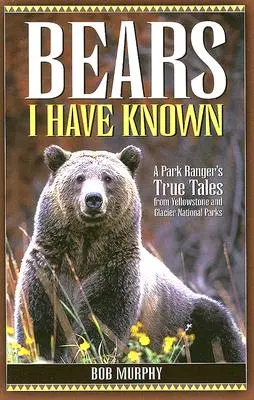 Urșii pe care i-am cunoscut: Poveștile adevărate ale unui pădurar din parcurile naționale Yellowstone și Glacier - Bears I Have Known: A Park Ranger's True Tales from Yellowstone & Glacier National Parks