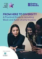 De aici la diversitate - Un ghid practic pentru recrutarea de administratori de organizații caritabile de culoare și asiatici - From Here to Diversity - A practical guide to recruiting  Black and Asian charity trustees