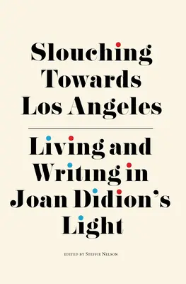 Slouching Towards Los Angeles: Trăind și scriind în lumina lui Joan Didion - Slouching Towards Los Angeles: Living and Writing by Joan Didion's Light