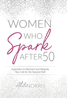 Women Who Spark After 50: Inspirație pentru a-ți reinventa și reaprinde viața pentru a doua jumătate - Women Who Spark After 50: Inspiration to Reinvent and Reignite Your Life for the Second Half