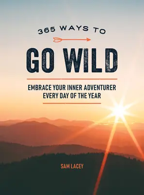 365 Ways to Go Wild: Îmbrățișează-ți aventurierul interior în fiecare zi a anului - 365 Ways to Go Wild: Embrace Your Inner Adventurer Every Day of the Year