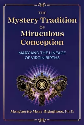 Tradiția misterioasă a concepției miraculoase: Maria și neamul nașterilor virgine - The Mystery Tradition of Miraculous Conception: Mary and the Lineage of Virgin Births