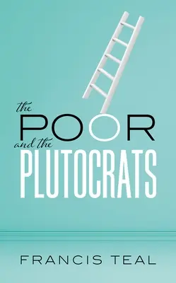 Săracii și Plutocrații: De la cei mai săraci dintre săraci la cei mai bogați dintre bogați - The Poor and the Plutocrats: From the Poorest of the Poor to the Richest of the Rich