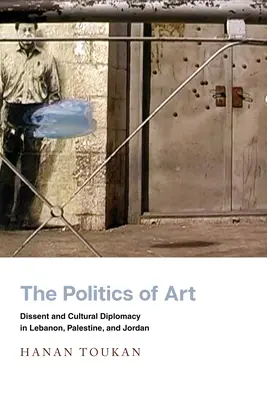 The Politics of Art: Disidență și diplomație culturală în Liban, Palestina și Iordania - The Politics of Art: Dissent and Cultural Diplomacy in Lebanon, Palestine, and Jordan