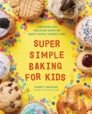 Coacere super simplă pentru copii: Învață să coci cu peste 55 de rețete ușoare pentru fursecuri, brioșe, cupcakes și multe altele! - Super Simple Baking for Kids: Learn to Bake with Over 55 Easy Recipes for Cookies, Muffins, Cupcakes and More!
