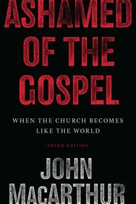 Rușine de Evanghelie: Când biserica devine ca lumea (ediția a 3-a) - Ashamed of the Gospel: When the Church Becomes Like the World (3rd Edition)