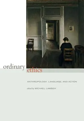 Etica obișnuită: Antropologie, limbaj și acțiune - Ordinary Ethics: Anthropology, Language, and Action