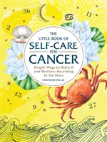 Mica carte a îngrijirii de sine pentru Rac: Modalități simple de refacere și restaurare - conform stelelor - The Little Book of Self-Care for Cancer: Simple Ways to Refresh and Restore--According to the Stars