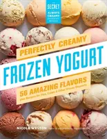 Yogurt înghețat perfect cremos: 56 de arome uimitoare plus rețete pentru plăcinte, prăjituri și alte deserturi înghețate - Perfectly Creamy Frozen Yogurt: 56 Amazing Flavors Plus Recipes for Pies, Cakes & Other Frozen Desserts