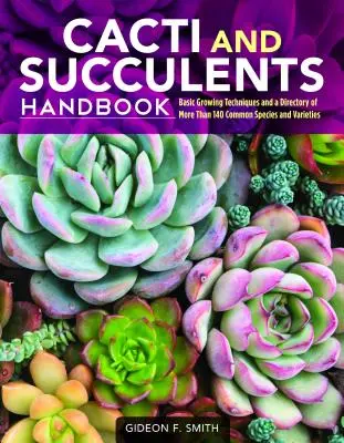 Manual de cactuși și suculente: Tehnici de bază de cultivare și un repertoriu cu mai mult de 140 de specii și soiuri comune - Cacti and Succulents Handbook: Basic Growing Techniques and a Directory of More Than 140 Common Species and Varieties