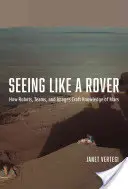 Văzând ca un Rover: Cum roboții, echipele și imaginile creează cunoștințe despre Marte - Seeing Like a Rover: How Robots, Teams, and Images Craft Knowledge of Mars