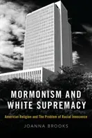 Mormonismul și supremația albă: Religia americană și problema inocenței rasiale: American Religion and the Problem of Racial Innocence - Mormonism and White Supremacy: American Religion and the Problem of Racial Innocence