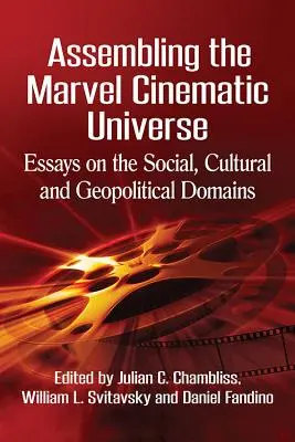 Assembling the Marvel Cinematic Universe: Eseuri pe domeniile social, cultural și geopolitic - Assembling the Marvel Cinematic Universe: Essays on the Social, Cultural and Geopolitical Domains