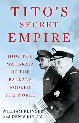 Imperiul secret al lui Tito: Cum a păcălit lumea maharajahul Balcanilor - Tito's Secret Empire: How the Maharaja of the Balkans Fooled the World