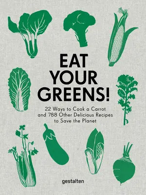 Mănâncă-ți verdele! 22 de moduri de a găti un morcov și alte 788 de rețete delicioase pentru a salva planeta - Eat Your Greens!: 22 Ways to Cook a Carrot and 788 Other Delicious Recipes to Save the Planet