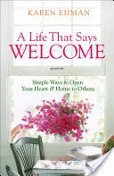 O viață care spune bun venit: Simple Ways to Open Your Heart & Home to Others (Modalități simple de a-ți deschide inima și casa pentru alții) - A Life That Says Welcome: Simple Ways to Open Your Heart & Home to Others