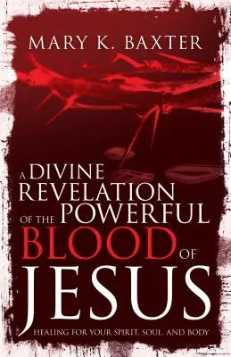 O Revelație Divină a Sângelui Puternic al lui Isus: Vindecare pentru spiritul, sufletul și trupul tău - A Divine Revelation of the Powerful Blood of Jesus: Healing for Your Spirit, Soul, and Body