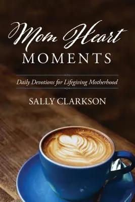 Momente din inima mamei: Devoțiuni zilnice pentru o maternitate dătătoare de viață - Mom Heart Moments: Daily Devotions for Lifegiving Motherhood