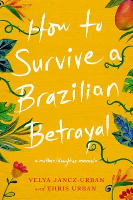 Cum să supraviețuiești unei trădări braziliene: A Mother-Daughter Memoir - How to Survive a Brazilian Betrayal: A Mother-Daughter Memoir