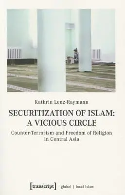 Securitizarea islamului - Un cerc vicios: Contraterorismul și libertatea de religie în Asia Centrală - Securitization of Islam--A Vicious Circle: Counter-Terrorism and Freedom of Religion in Central Asia