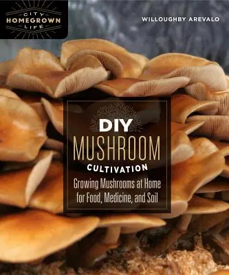 Cultivarea ciupercilor DIY: Cultivarea ciupercilor la domiciliu pentru hrană, medicamente și sol - DIY Mushroom Cultivation: Growing Mushrooms at Home for Food, Medicine, and Soil
