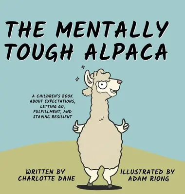 The Mentally Tough Alpaca: A Children's Book About Expectations, Letting Go, Fulfillment, and Staying Resilient: O carte pentru copii despre așteptări - The Mentally Tough Alpaca: A Children's Book About Expectations, Letting Go, Fulfillment, and Staying Resilient: A Children's Book About Expectat