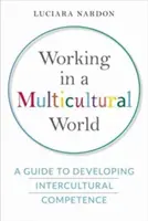Munca într-o lume multiculturală: Un ghid pentru dezvoltarea competenței interculturale - Working in a Multicultural World: A Guide to Developing Intercultural Competence