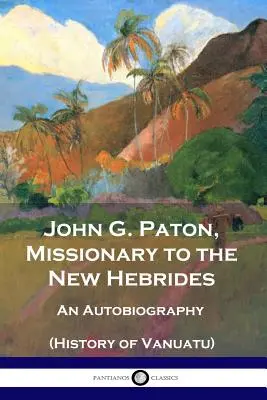 John G. Paton, Misionar în Noile Hebride: O autobiografie (Istoria Vanuatu) - John G. Paton, Missionary to the New Hebrides: An Autobiography (History of Vanuatu)