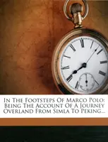 Pe urmele lui Marco Polo - Relatarea unei călătorii terestre de la Simla la Pekin (In the Footsteps of Marco Polo - Being the Account of a Journey Overland from Simla to Peking) - In the Footsteps of Marco Polo - Being the Account of a Journey Overland from Simla to Peking