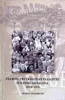 Încadrarea țărănimii ucrainene în Galiția habsburgică, 1846-1914 - Framing the Ukrainian Peasantry in Habsburg Galicia, 1846-1914