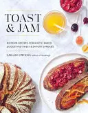 Toast and Jam: Rețete moderne pentru produse de patiserie rustice și tartine dulci și savuroase - Toast and Jam: Modern Recipes for Rustic Baked Goods and Sweet and Savory Spreads