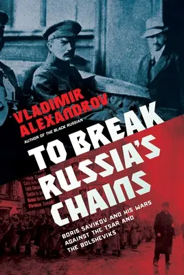 Pentru a rupe lanțurile Rusiei: Boris Savinkov and His Wars Against the Tsar and the Bolsheviks - To Break Russia's Chains: Boris Savinkov and His Wars Against the Tsar and the Bolsheviks