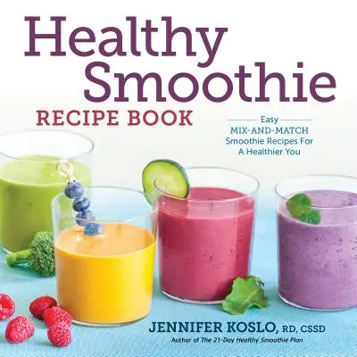 Carte de rețete pentru smoothie-uri sănătoase: Rețete de smoothie ușor de amestecat și potrivit pentru o persoană mai sănătoasă - Healthy Smoothie Recipe Book: Easy Mix-And-Match Smoothie Recipes for a Healthier You