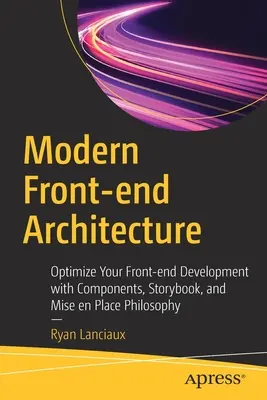 Arhitectura modernă Front-End: Optimizați-vă dezvoltarea Front-End cu ajutorul componentelor, cărții de povești și filosofiei Mise En Place - Modern Front-End Architecture: Optimize Your Front-End Development with Components, Storybook, and Mise En Place Philosophy