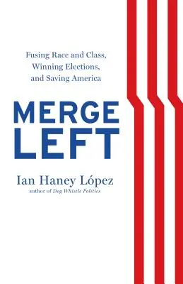 Merge la stânga: Fuzionarea rasei și a clasei, câștigarea alegerilor și salvarea Americii - Merge Left: Fusing Race and Class, Winning Elections, and Saving America