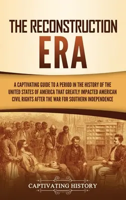 Epoca Reconstrucției: A Captivating Guide to a Period in the History of the United States of America That Greatly Impacted American Civil Ri - The Reconstruction Era: A Captivating Guide to a Period in the History of the United States of America That Greatly Impacted American Civil Ri