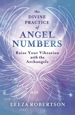 Practica divină a numerelor îngerilor: Ridică-ți vibrația cu Arhanghelii - The Divine Practice of Angel Numbers: Raise Your Vibration with the Archangels