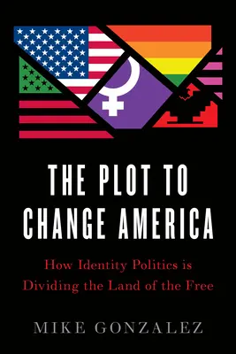 The Plot to Change America: How Identity Politics Is Dividing the Land of the Free