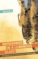 Prizonier într-o strălucire luminoasă: Photography and the African American Freedom Struggle (Fotografia și lupta pentru libertate a afro-americanilor) - Imprisoned in a Luminous Glare: Photography and the African American Freedom Struggle