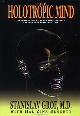 Mintea holotropică: Cele trei niveluri ale conștiinței umane și modul în care acestea ne modelează viața: The Three Levels of Human Consciousness and How They Shape Our Lives - The Holotropic Mind: The Three Levels of Human Consciousness and How They Shape Our Lives