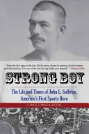 Strong Boy: The Life and Times of John L. Sullivan, First America's Sports Hero - Strong Boy: The Life and Times of John L. Sullivan, America's First Sports Hero