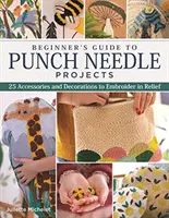 Ghidul începătorului pentru proiecte cu acul perforat: 26 de accesorii și decorațiuni de brodat în relief - Beginner's Guide to Punch Needle Projects: 26 Accessories and Decorations to Embroider in Relief