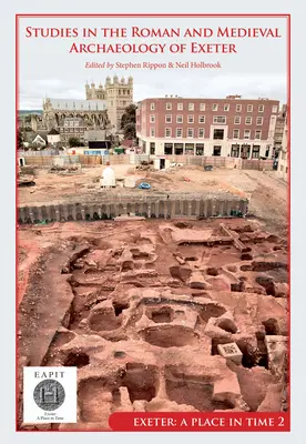 Studii în arheologia romană și medievală din Exeter: Exeter, un loc în timp Volumul II - Studies in the Roman and Medieval Archaeology of Exeter: Exeter, a Place in Time Volume II